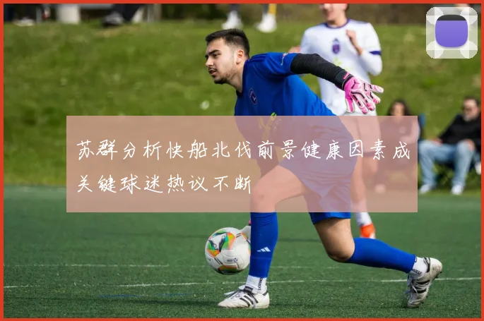 苏群分析快船北伐前景健康因素成关键球迷热议不断