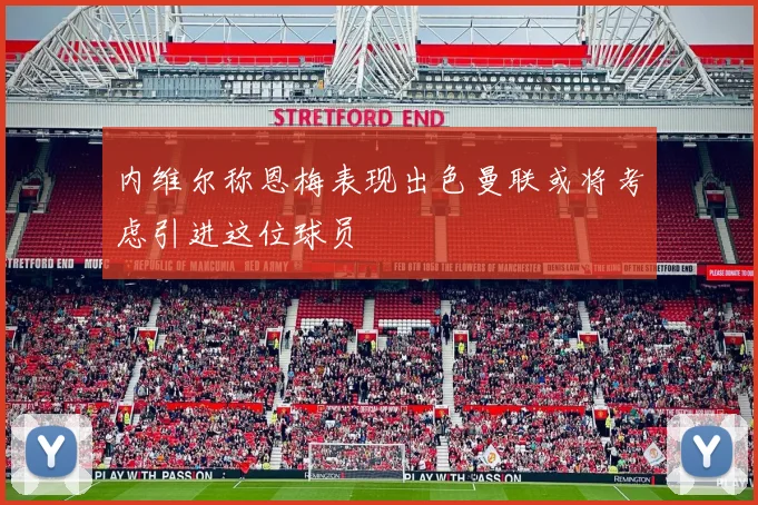 内维尔称恩梅表现出色曼联或将考虑引进这位球员