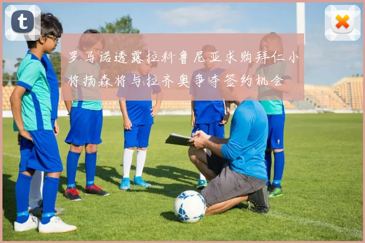 罗马诺透露拉科鲁尼亚求购拜仁小将扬森将与拉齐奥争夺签约机会