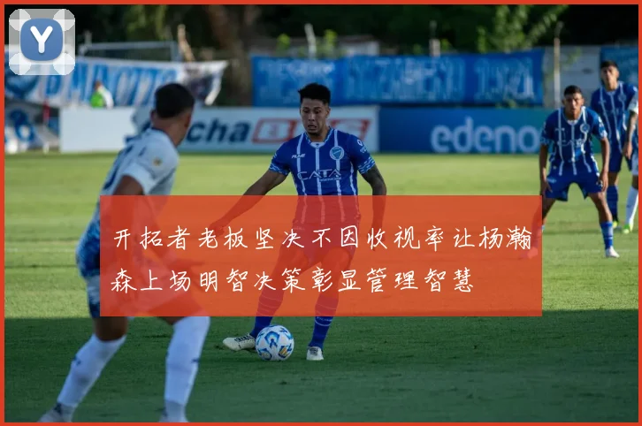 开拓者老板坚决不因收视率让杨瀚森上场明智决策彰显管理智慧
