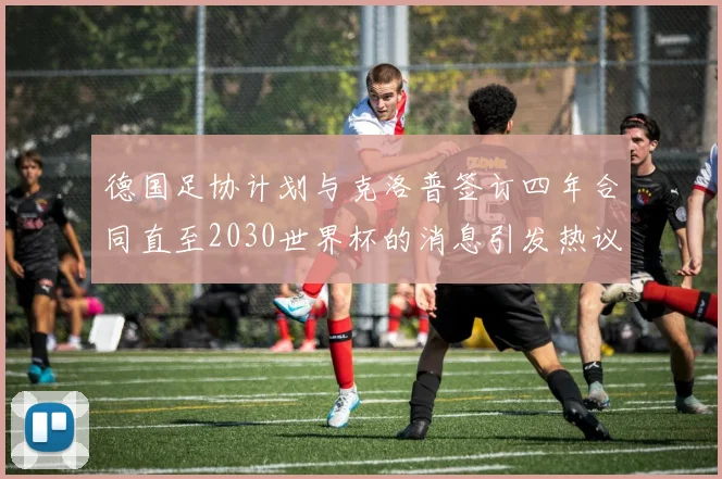 德国足协计划与克洛普签订四年合同直至2030世界杯的消息引发热议