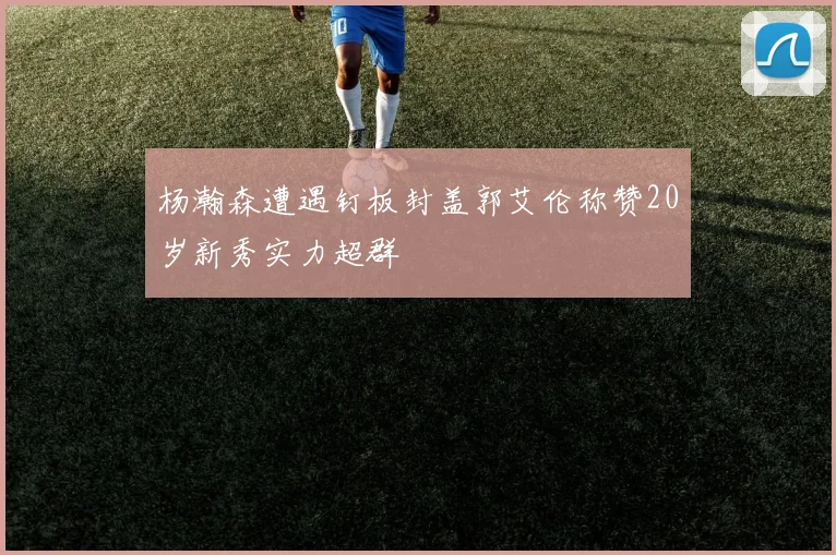 杨瀚森遭遇钉板封盖郭艾伦称赞20岁新秀实力超群