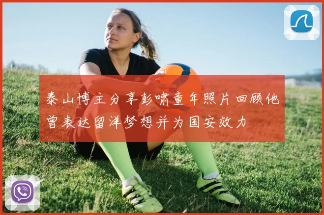 泰山博主分享彭啸童年照片回顾他曾表达留洋梦想并为国安效力